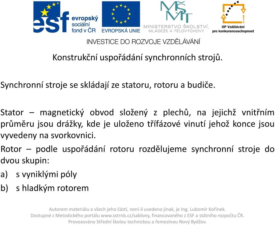 Stator magnetický obvod složený z plechů, na jejichž vnitřním průměru jsou drážky, kde je