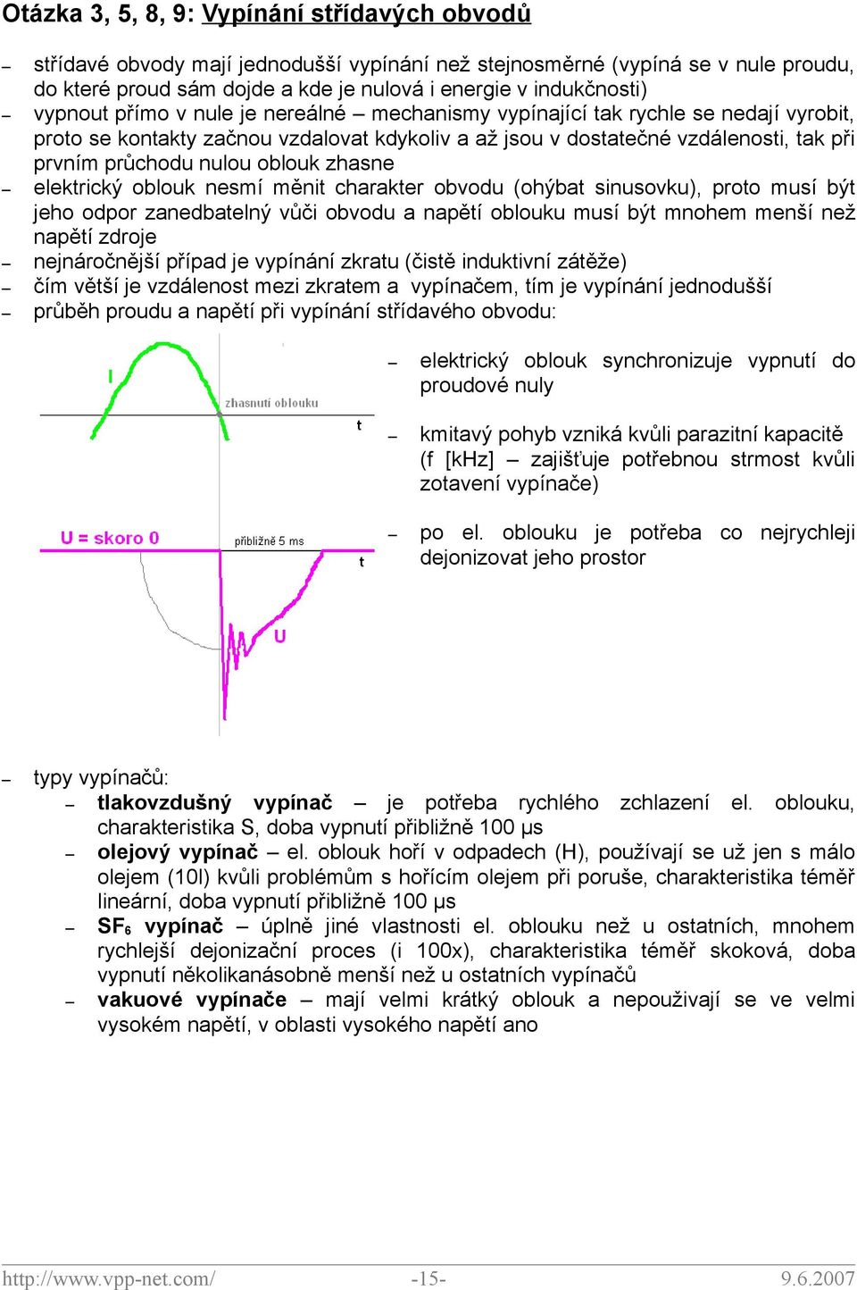 oblouk zhasne elektrický oblouk nesmí měnit charakter obvodu (ohýbat sinusovku), proto musí být jeho odpor zanedbatelný vůči obvodu a napětí oblouku musí být mnohem menší než napětí zdroje