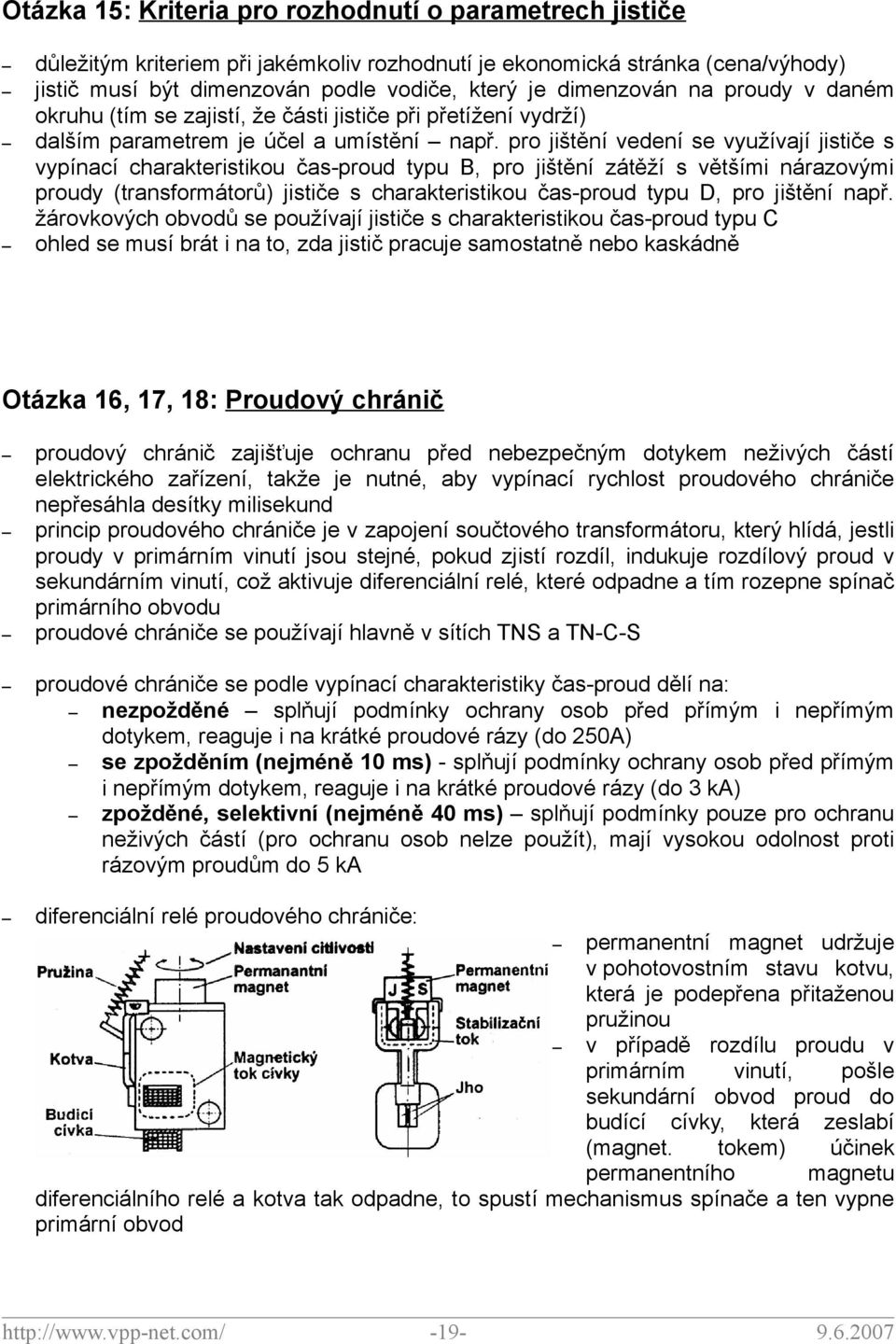 pro jištění vedení se využívají jističe s vypínací charakteristikou čas-proud typu B, pro jištění zátěží s většími nárazovými proudy (transformátorů) jističe s charakteristikou čas-proud typu D, pro