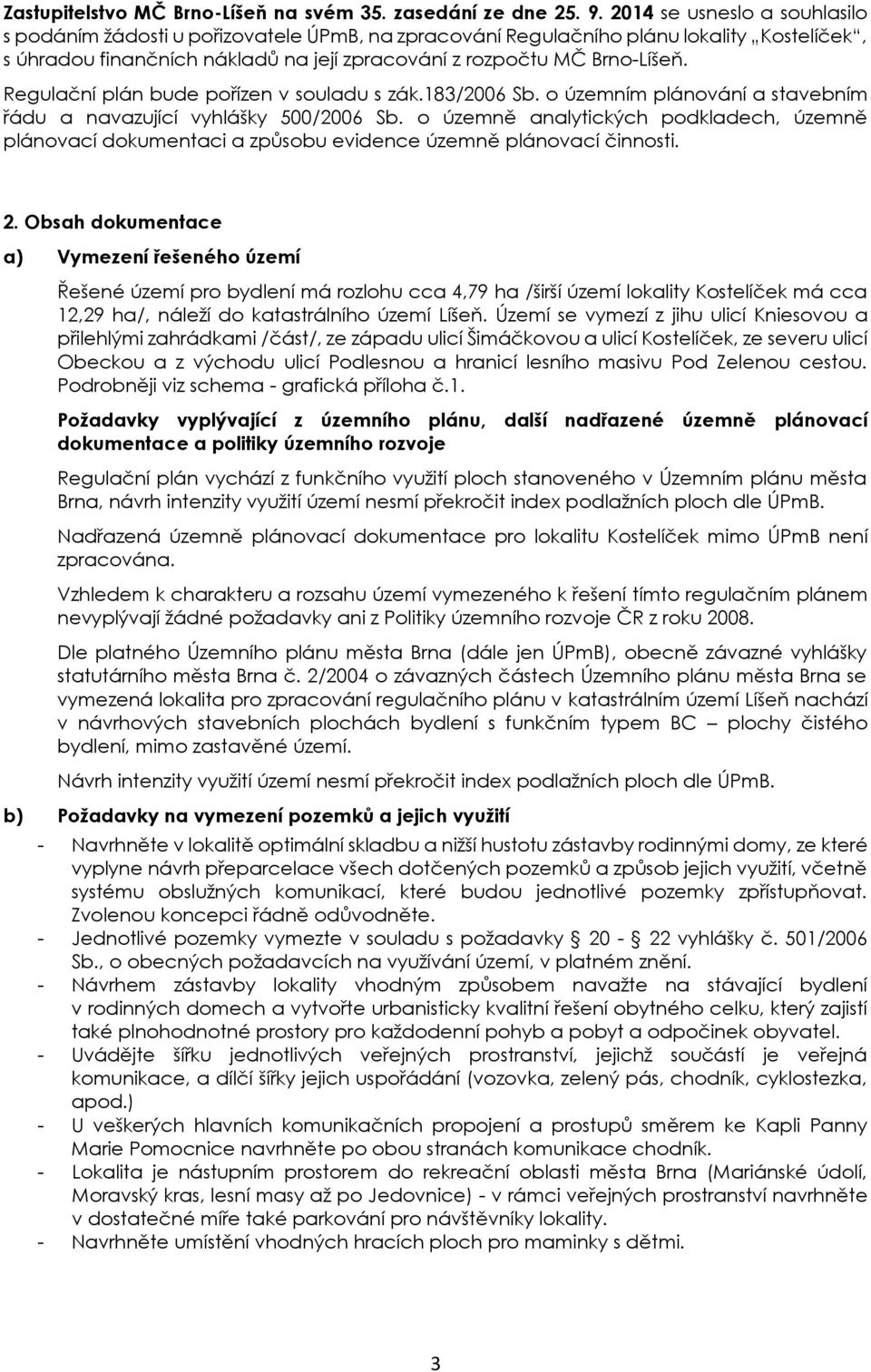 Regulační plán bude pořízen v souladu s zák.183/2006 Sb. o územním plánování a stavebním řádu a navazující vyhlášky 500/2006 Sb.