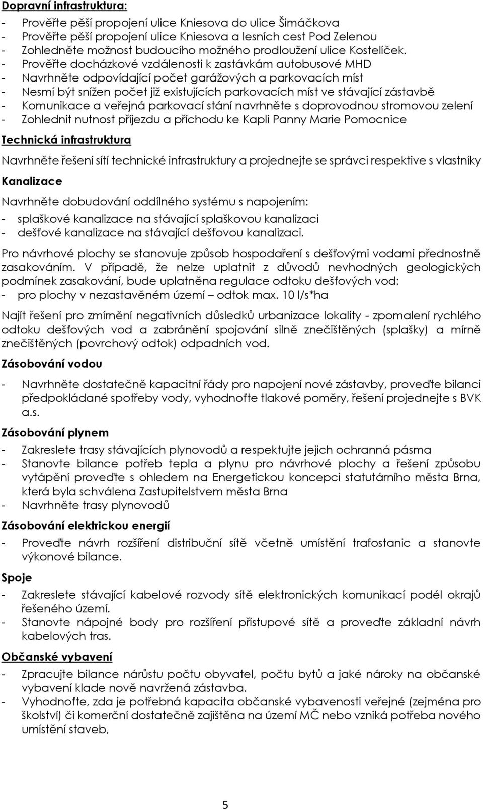 - Prověřte docházkové vzdálenosti k zastávkám autobusové MHD - Navrhněte odpovídající počet garážových a parkovacích míst - Nesmí být snížen počet již existujících parkovacích míst ve stávající