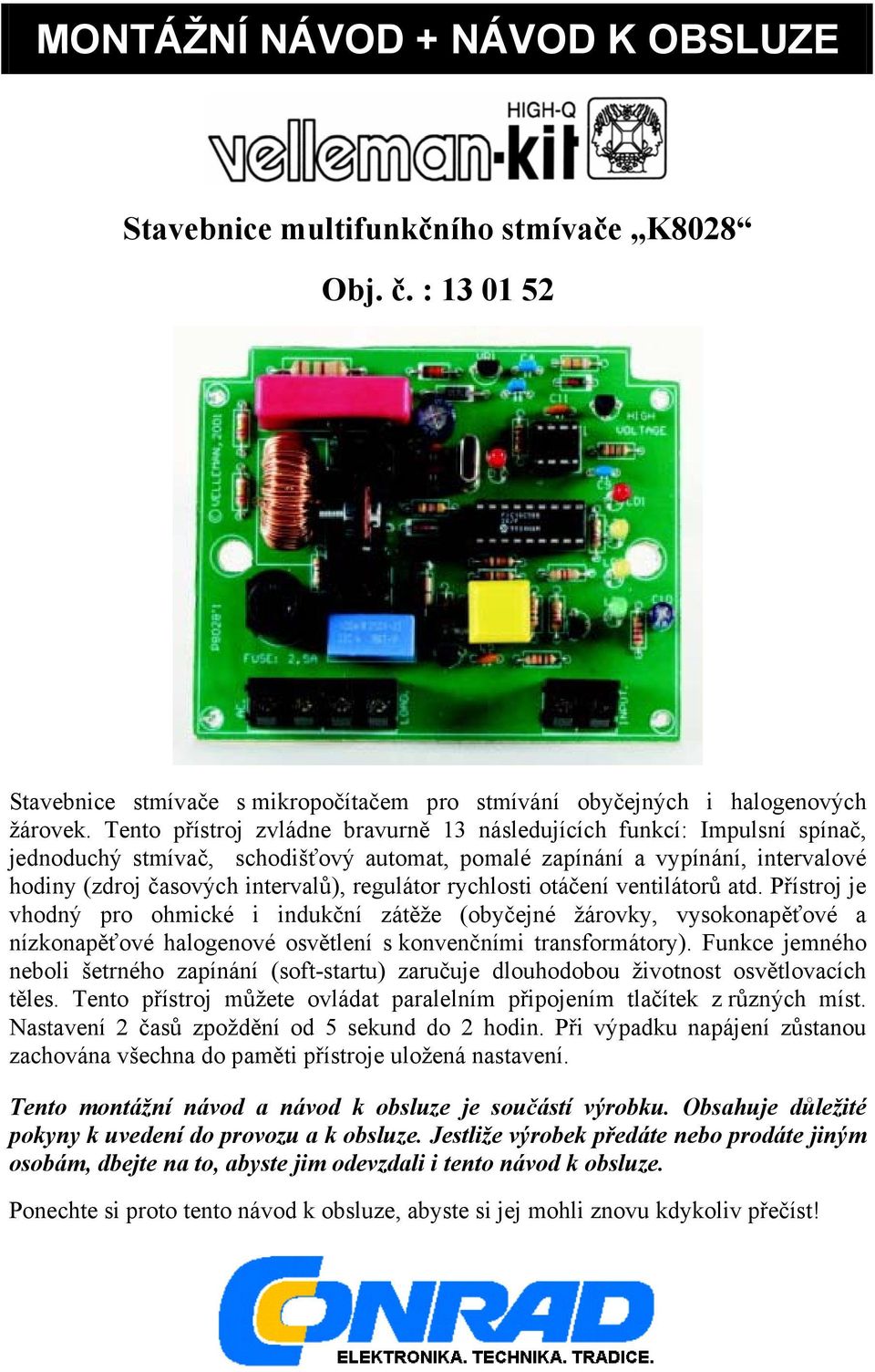 rychlosti otáčení ventilátorů atd. Přístroj je vhodný pro ohmické i indukční zátěže (obyčejné žárovky, vysokonapěťové a nízkonapěťové halogenové osvětlení s konvenčními transformátory).