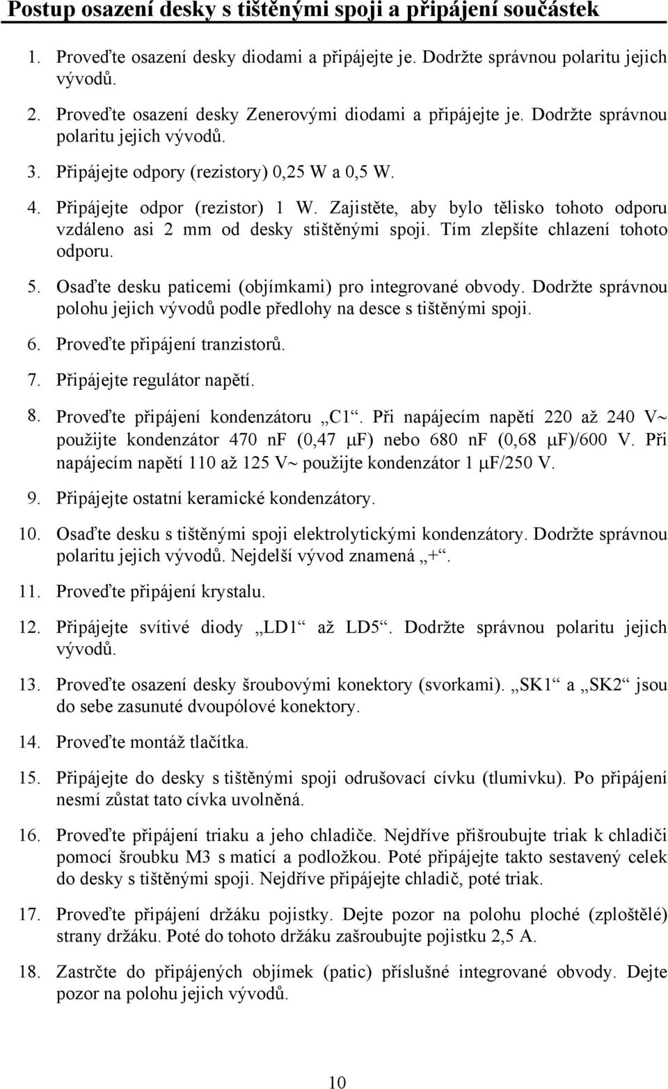 Zajistěte, aby bylo tělisko tohoto odporu vzdáleno asi 2 mm od desky stištěnými spoji. Tím zlepšíte chlazení tohoto odporu. 5. Osaďte desku paticemi (objímkami) pro integrované obvody.