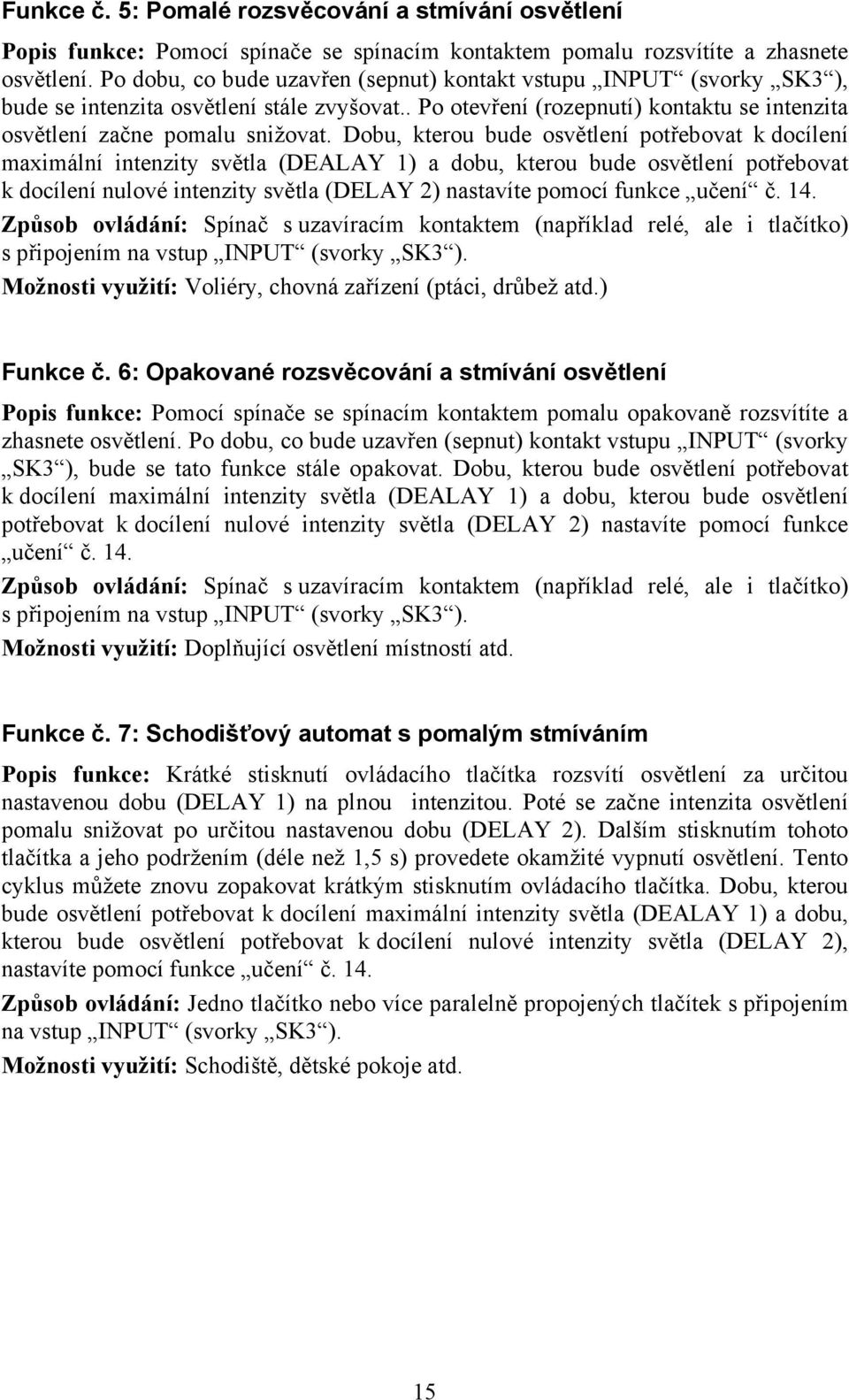 Dobu, kterou bude osvětlení potřebovat k docílení maximální intenzity světla (DEALAY 1) a dobu, kterou bude osvětlení potřebovat k docílení nulové intenzity světla (DELAY 2) nastavíte pomocí funkce