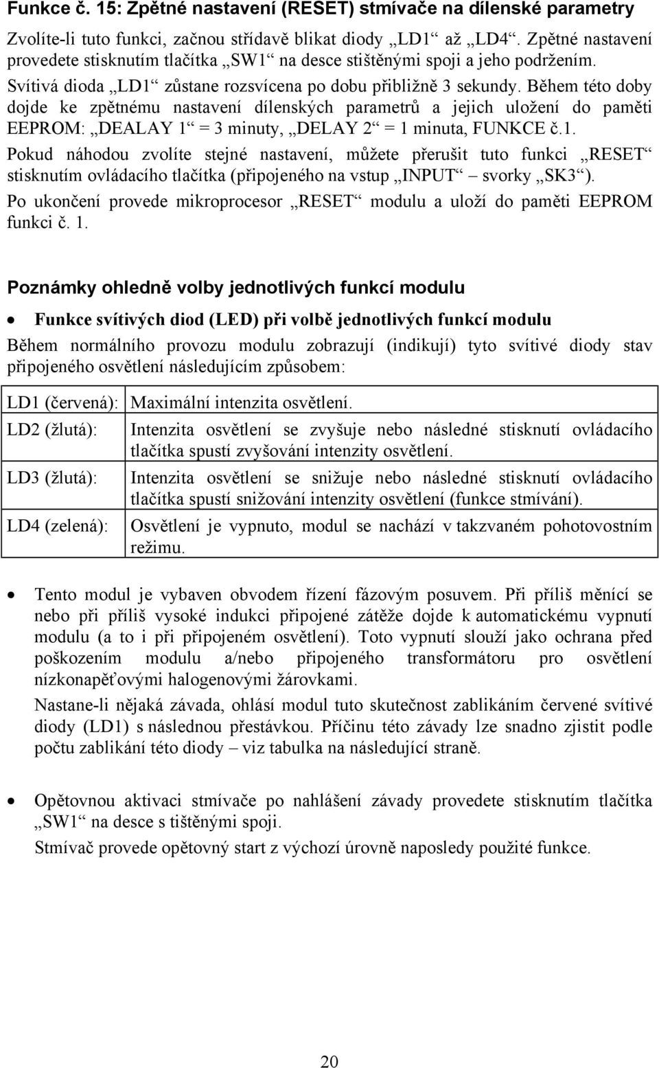 Během této doby dojde ke zpětnému nastavení dílenských parametrů a jejich uložení do paměti EEPROM: DEALAY 1 