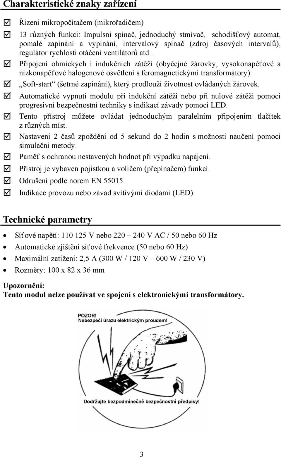 . Připojení ohmických i indukčních zátěží (obyčejné žárovky, vysokonapěťové a nízkonapěťové halogenové osvětlení s feromagnetickými transformátory).