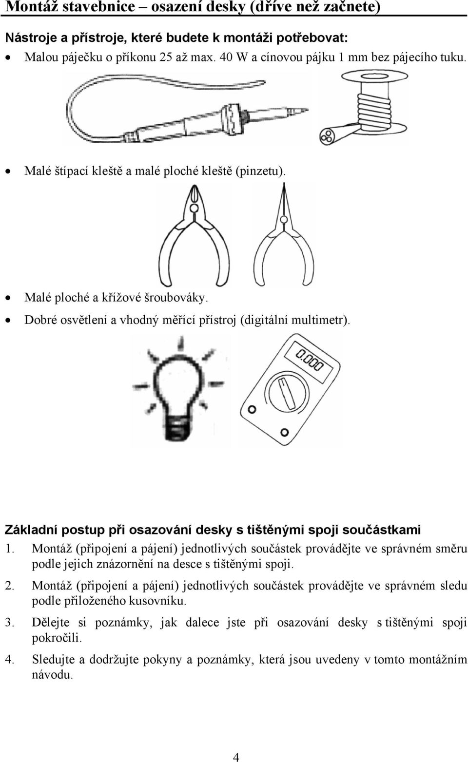 Základní postup při osazování desky s tištěnými spoji součástkami 1. Montáž (připojení a pájení) jednotlivých součástek provádějte ve správném směru podle jejich znázornění na desce s tištěnými spoji.