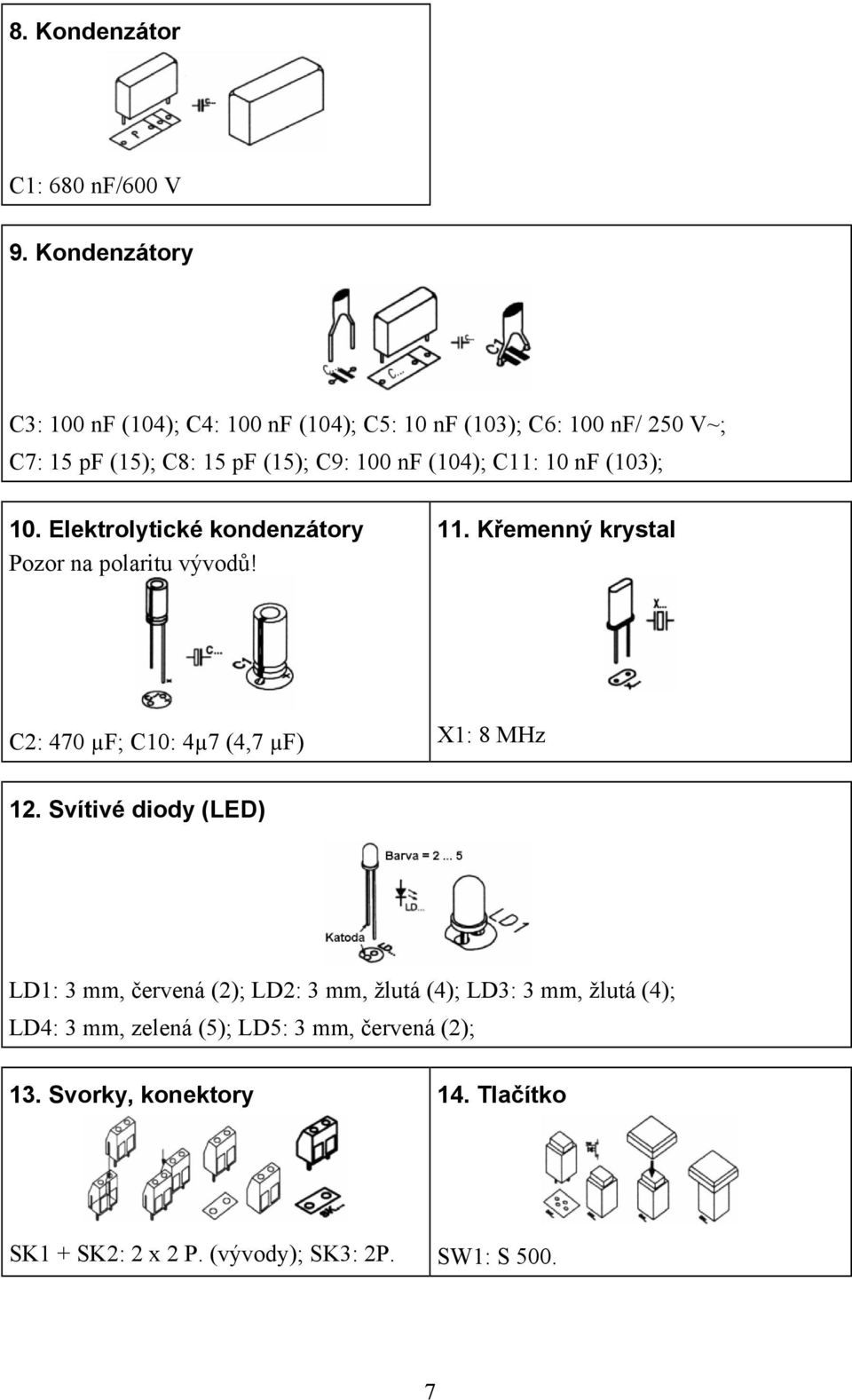 (104); C11: 10 nf (103); 10. Elektrolytické kondenzátory Pozor na polaritu vývodů! 11.