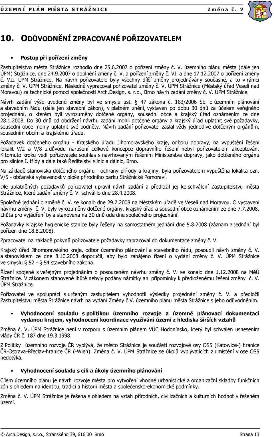 Na návrh pořizovatele byly všechny dílčí změny projednávány současně, a to v rámci změny č. V. ÚPM Strážnice. Následně vypracoval pořizovatel změny č. V. ÚPM Strážnice (Městský úřad Veselí nad Moravou) za technické pomoci společnosti Arch.