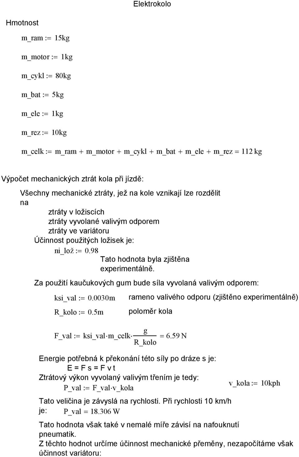 98 Tato hodnota byla zjištěna experimentálně. Za použití kaučukových gum bude síla vyvolaná valivým odporem: ksi_val:= 0.0030m rameno valivého odporu (zjištěno experimentálně) R_kolo:= 0.