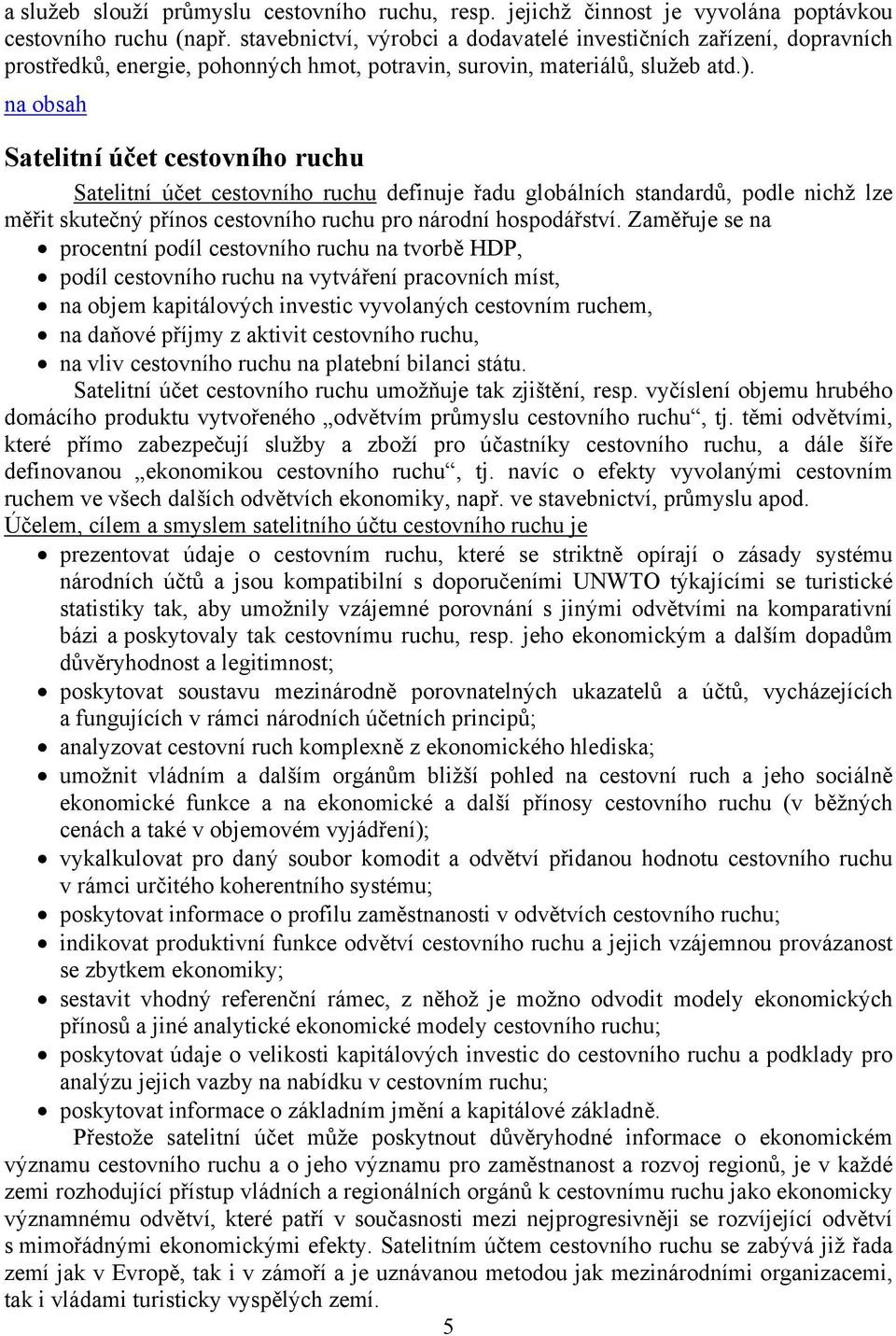 Satelitní účet cestovního ruchu Satelitní účet cestovního ruchu definuje řadu globálních standardů, podle nichž lze měřit skutečný přínos cestovního ruchu pro národní hospodářství.