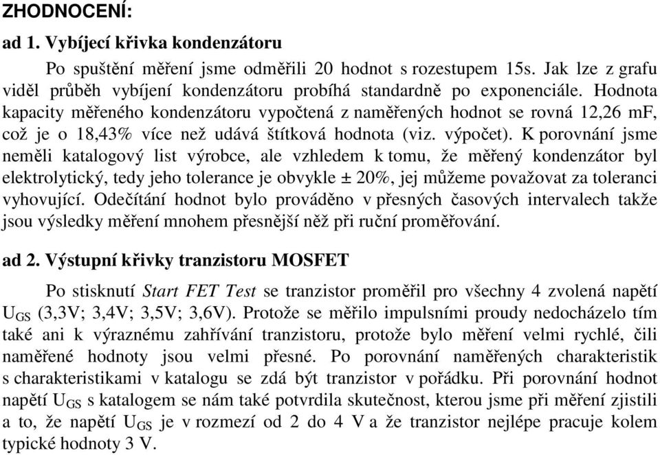 K porovnání jsme neměli katalogový list výrobce, ale vzhledem k tomu, že měřený kondenzátor byl elektrolytický, tedy jeho tolerance je obvykle ± 2%, jej můžeme považovat za toleranci vyhovující.