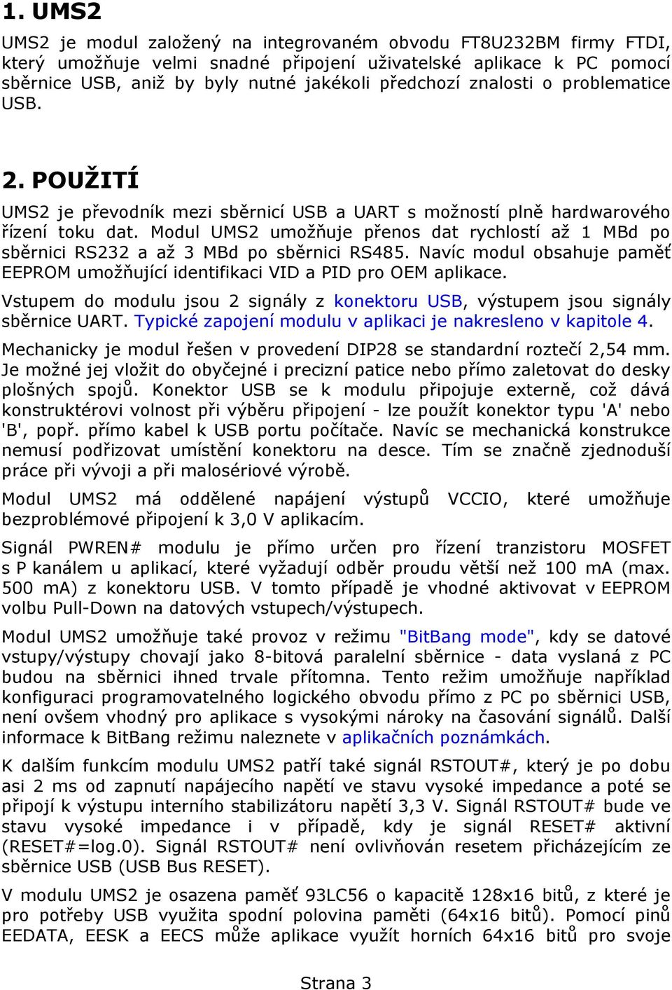 Modul UMS2 umožňuje přenos dat rychlostí až 1 MBd po sběrnici RS232 a až 3 MBd po sběrnici RS485. Navíc modul obsahuje paměť EEPROM umožňující identifikaci VID a PID pro OEM aplikace.