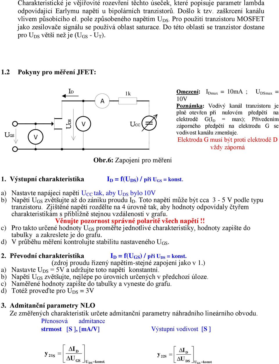 2 Pokn pro měření JFET: UGS I A 1k UCC Omezení: I max = 10mA ; U Smax = 10 Poznámka: odivý kanál tranzistoru je plně otevřen při nulovém předpětí na elektrodě G(I = max); Přivedením záporného