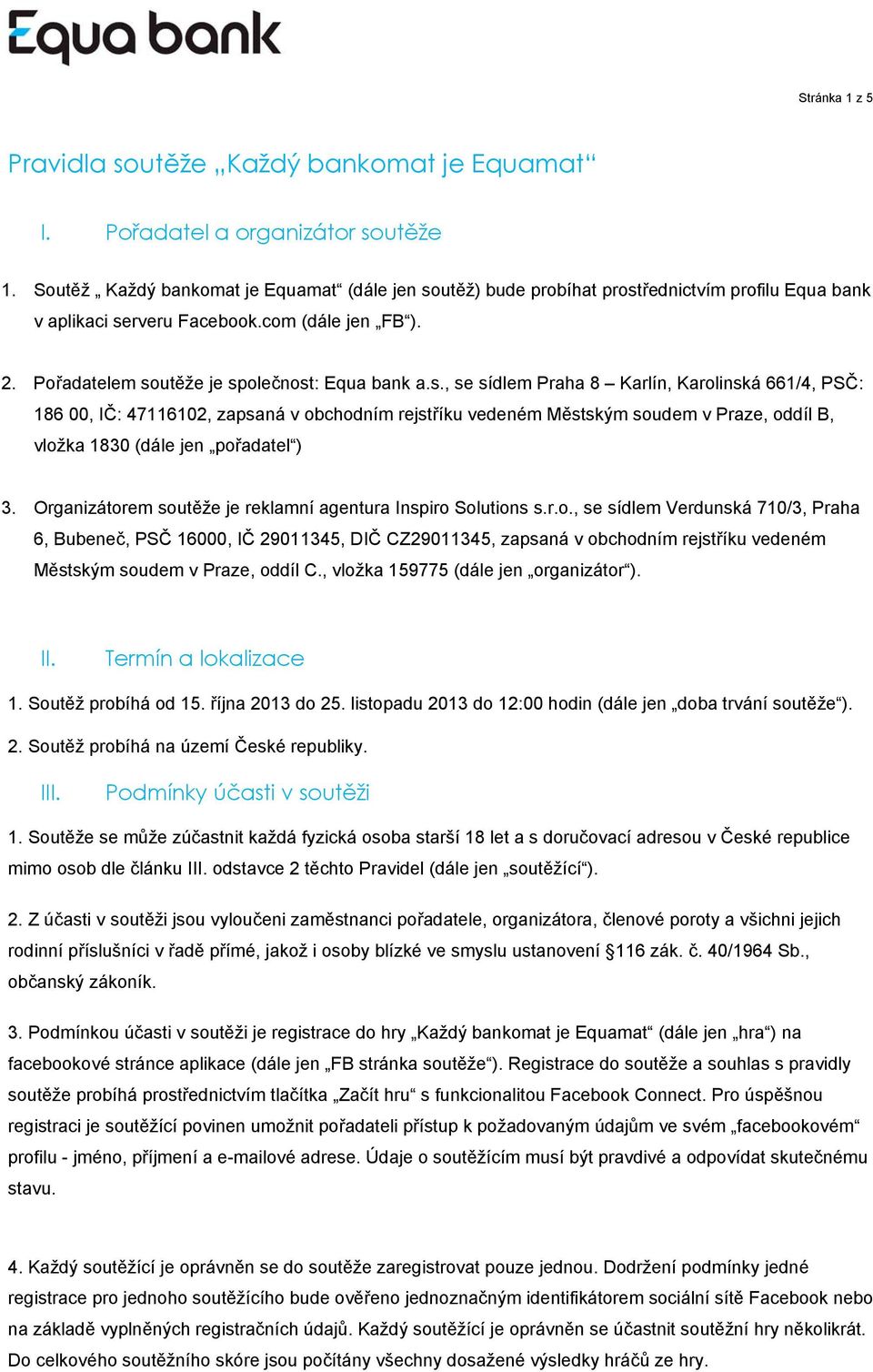 těž) bude prbíhat prstřednictvím prfilu Equa bank v aplikaci serveru Facebk.cm (dále jen FB ). 2. Přadatelem sutěže je splečnst: Equa bank a.s., se sídlem Praha 8 Karlín, Karlinská 661/4, PSČ: 186 00, IČ: 47116102, zapsaná v bchdním rejstříku vedeném Městským sudem v Praze, ddíl B, vlžka 1830 (dále jen přadatel ) 3.