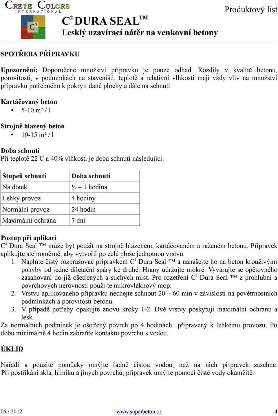 Kartáčovaný beton 5-10 m² / l Strojně hlazený beton 10-15 m² / l Doba schnutí Při teplotě 22 0 C a 40% vlhkosti je doba schnutí následující: Stupeň schnutí Na dotek Lehký provoz Normální provoz