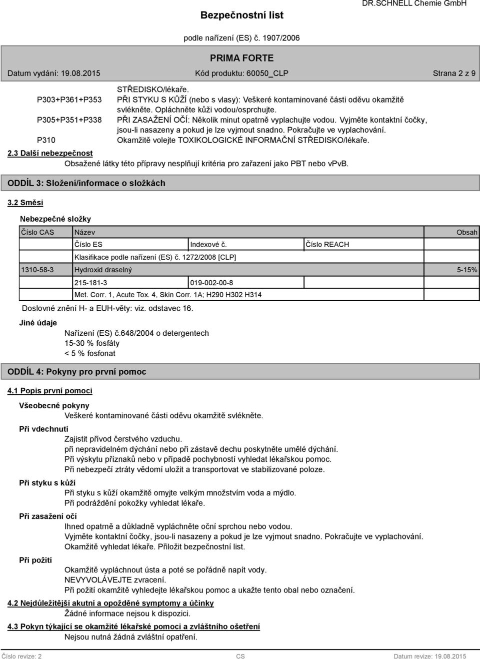 Okamžitě volejte TOXIKOLOGICKÉ INFORMAČNÍ STŘEDISKO/lékaře. 2.3 Další nebezpečnost Obsažené látky této přípravy nesplňují kritéria pro zařazení jako PBT nebo vpvb.