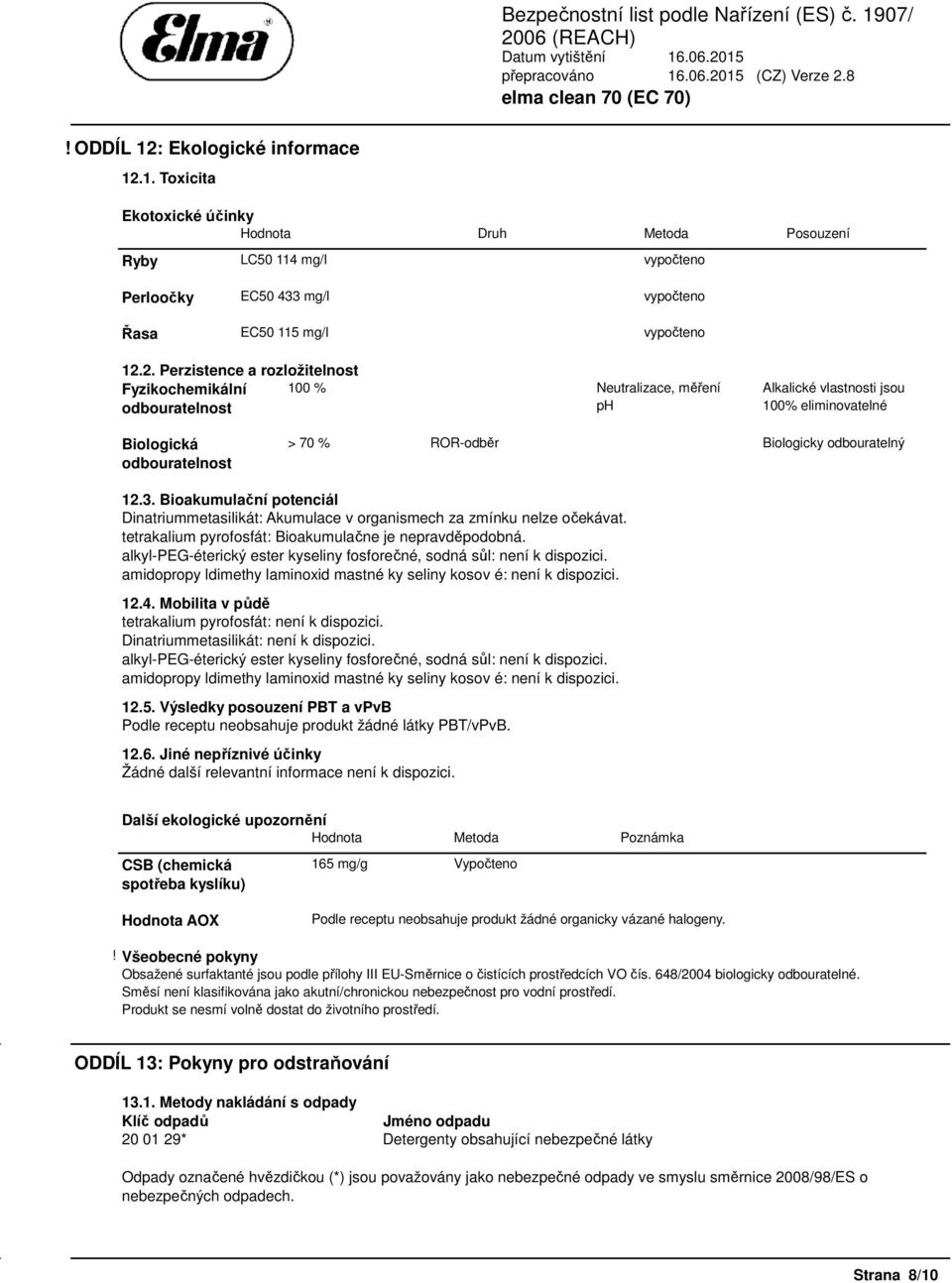 1. Toxicita Ekotoxické účinky Hodnota Druh Metoda Posouzení Ryby LC50 114 mg/l vypočteno Perloočky EC50 433 mg/l vypočteno Řasa EC50 115 mg/l vypočteno 12.