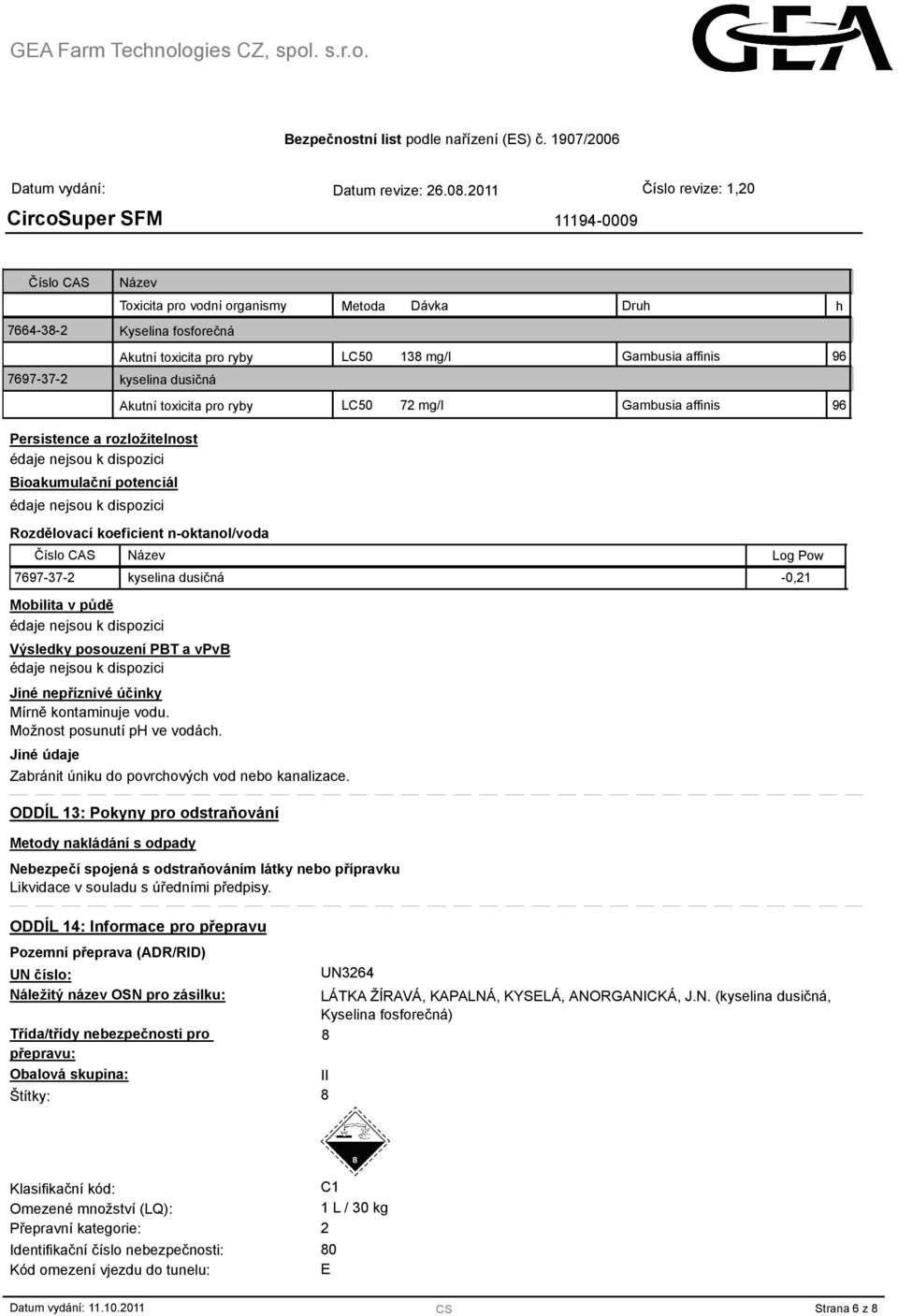 7697-37-2 kyselina dusičná -0,21 Mobilita v půdě édaje nejsou k dispozici Výsledky posouzení PBT a vpvb édaje nejsou k dispozici Jiné nepříznivé účinky Mírně kontaminuje vodu.