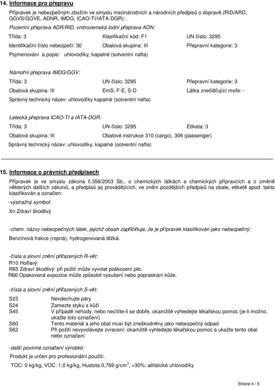 skupina: III Přepravní kategorie: 3 Pojmenování a popis: uhlovodíky, kapalné (solventní nafta) Námořní přeprava IMDG/GGV: Třída: 3 UN číslo: 3295 Přepravní kategorie: 3 Obalová skupina: III EmS: F-E,