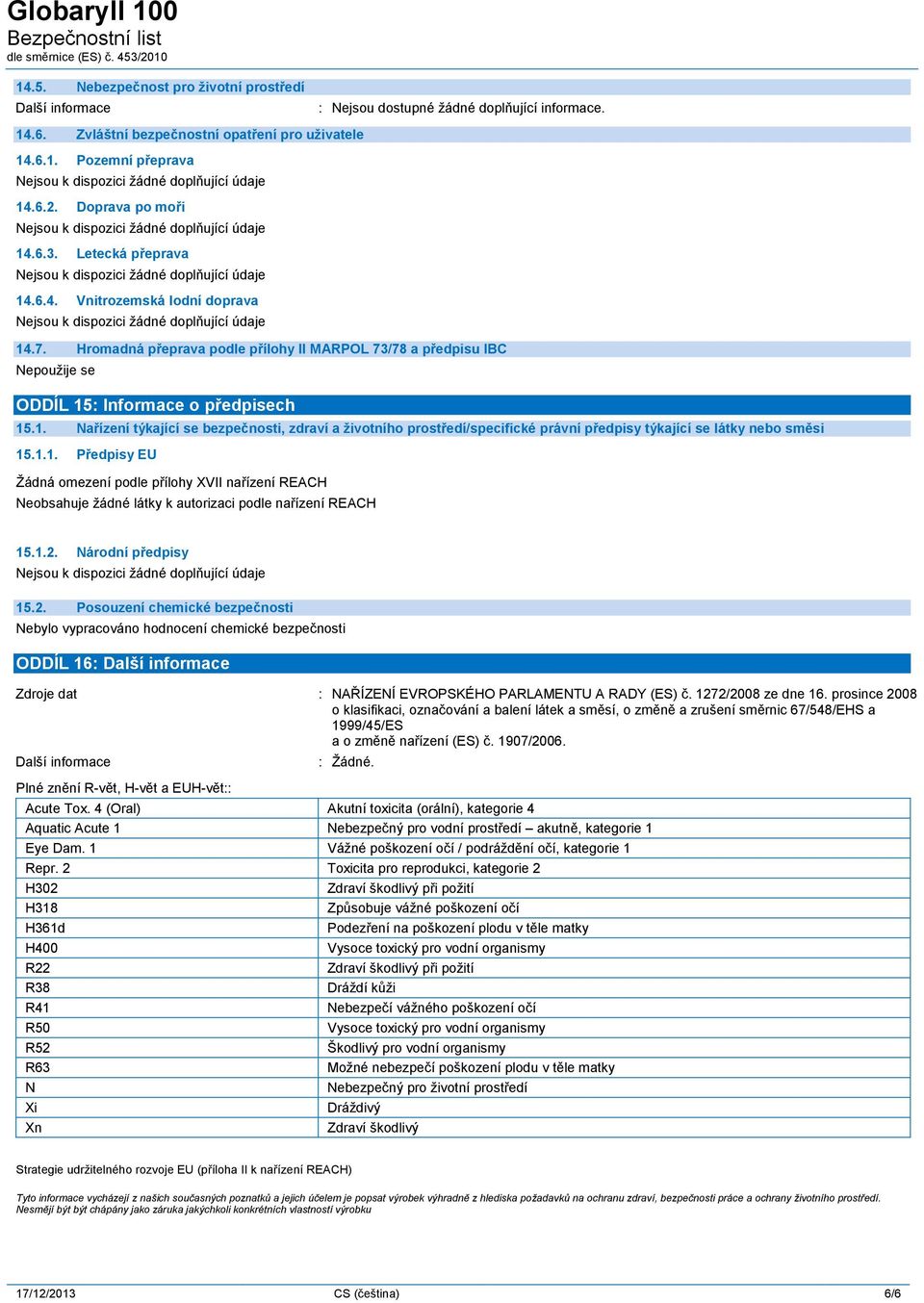 1.1. Předpisy EU Žádná omezení podle přílohy XVII nařízení REACH Neobsahuje žádné látky k autorizaci podle nařízení REACH 15.1.2.