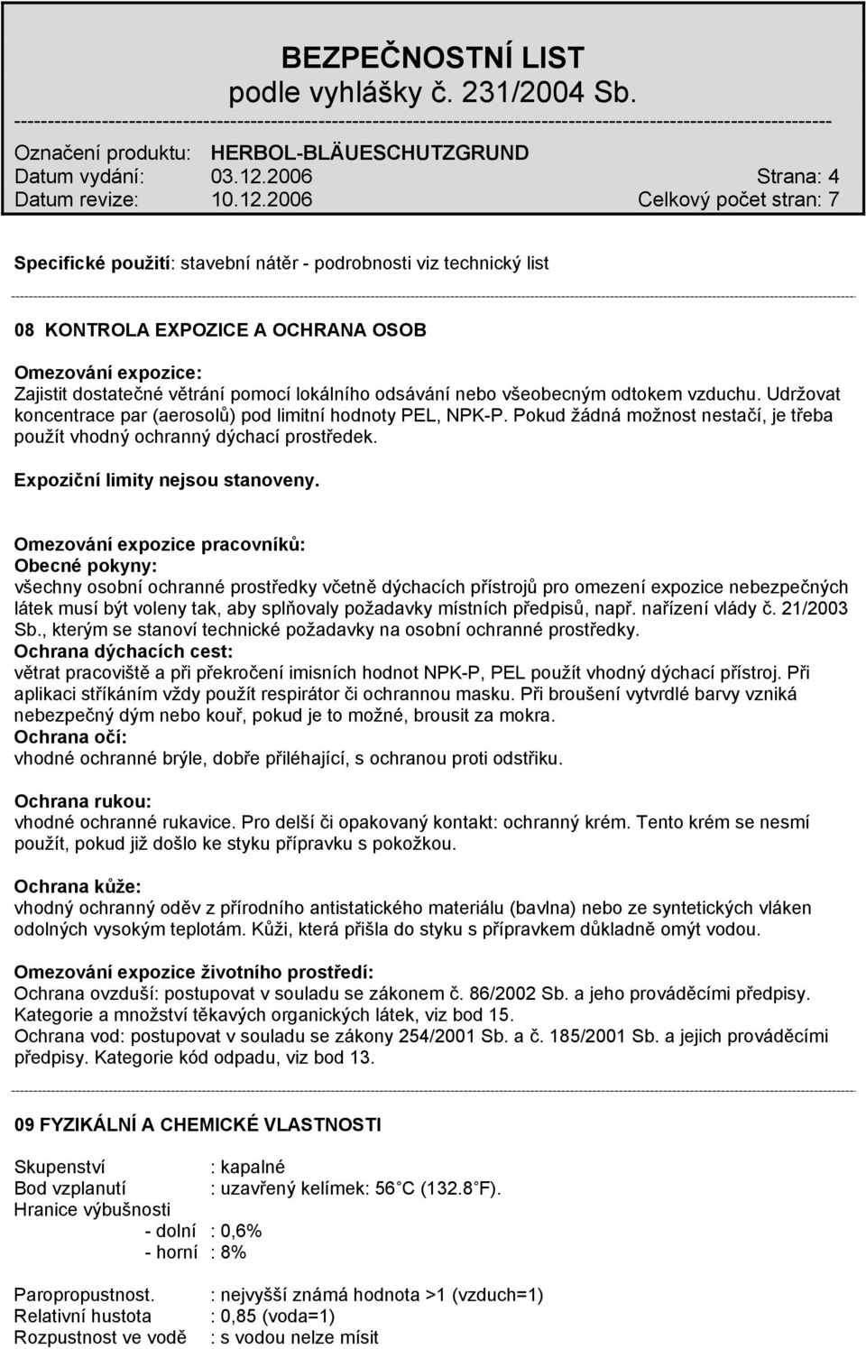 všeobecným odtokem vzduchu. Udržovat koncentrace par (aerosolů) pod limitní hodnoty PEL, NPK-P. Pokud žádná možnost nestačí, je třeba použít vhodný ochranný dýchací prostředek.