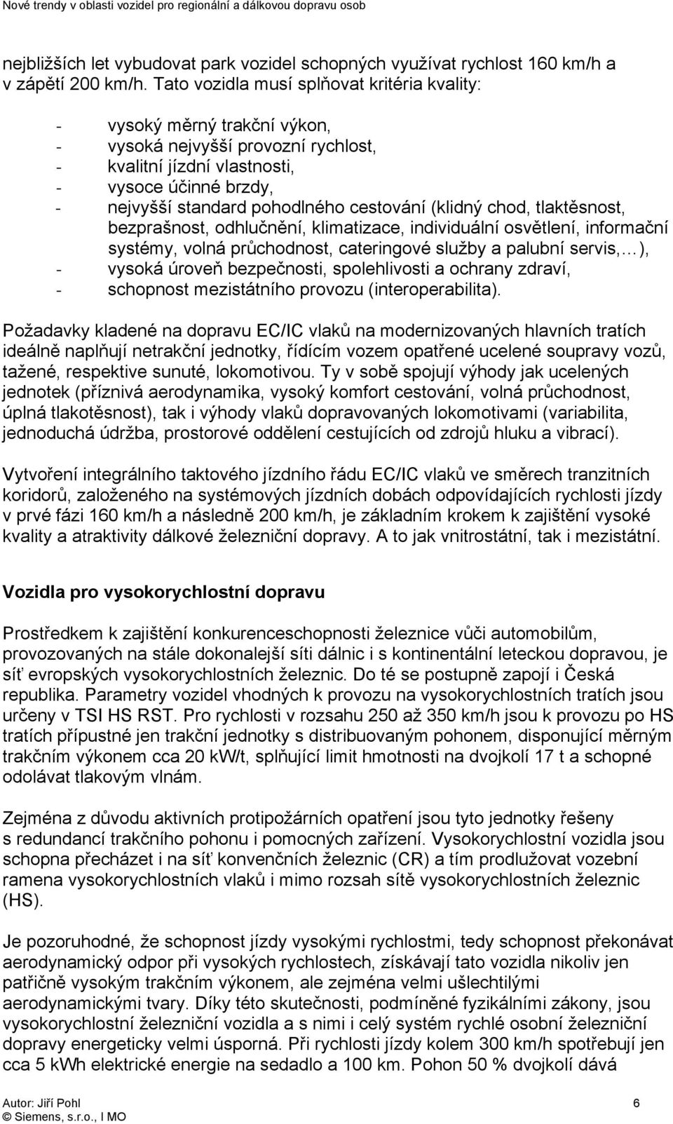 cestování (klidný chod, tlaktěsnost, bezprašnost, odhlučnění, klimatizace, individuální osvětlení, informační systémy, volná průchodnost, cateringové služby a palubní servis, ), - vysoká úroveň