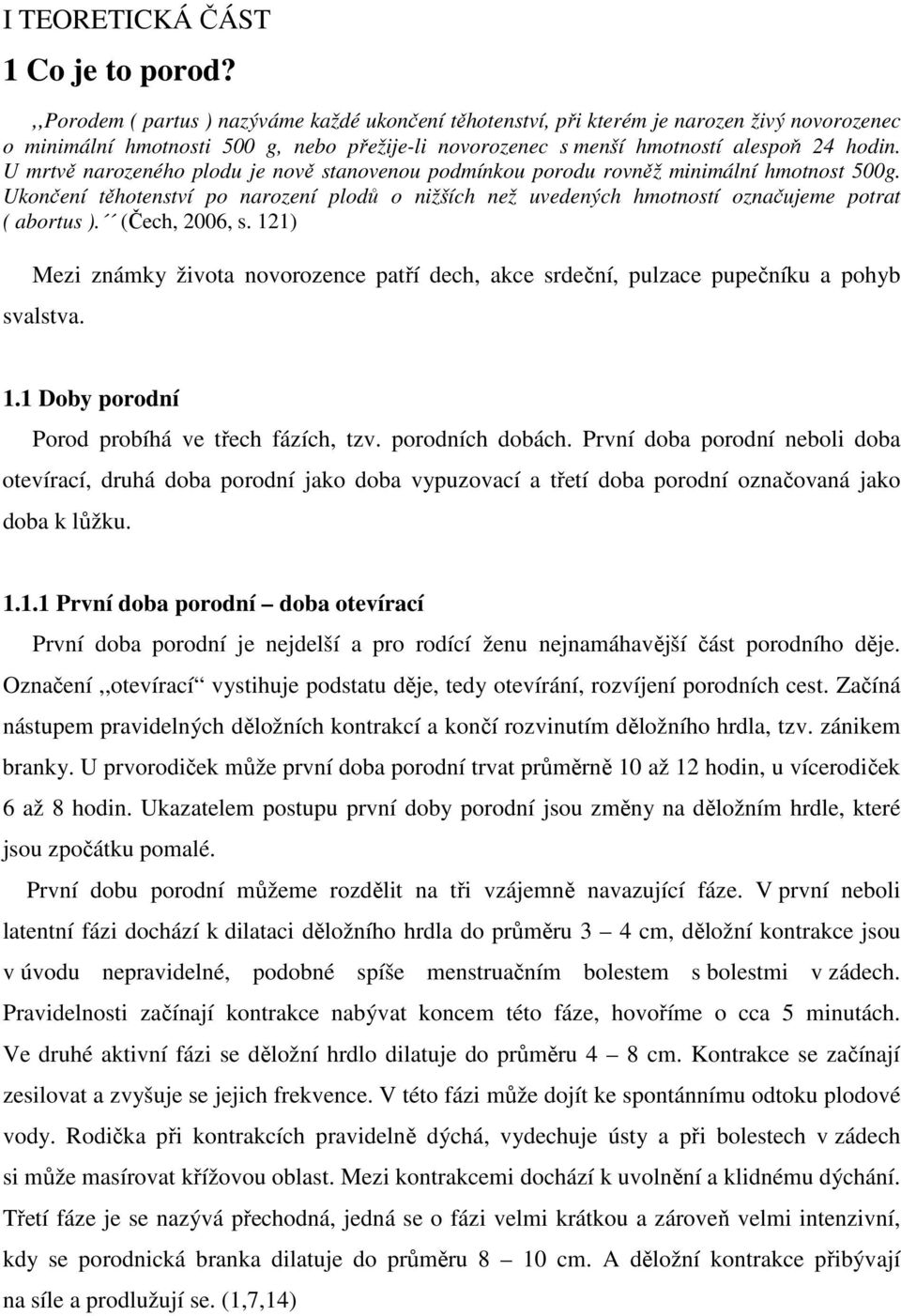 U mrtvě narozeného plodu je nově stanovenou podmínkou porodu rovněž minimální hmotnost 500g. Ukončení těhotenství po narození plodů o nižších než uvedených hmotností označujeme potrat ( abortus ).