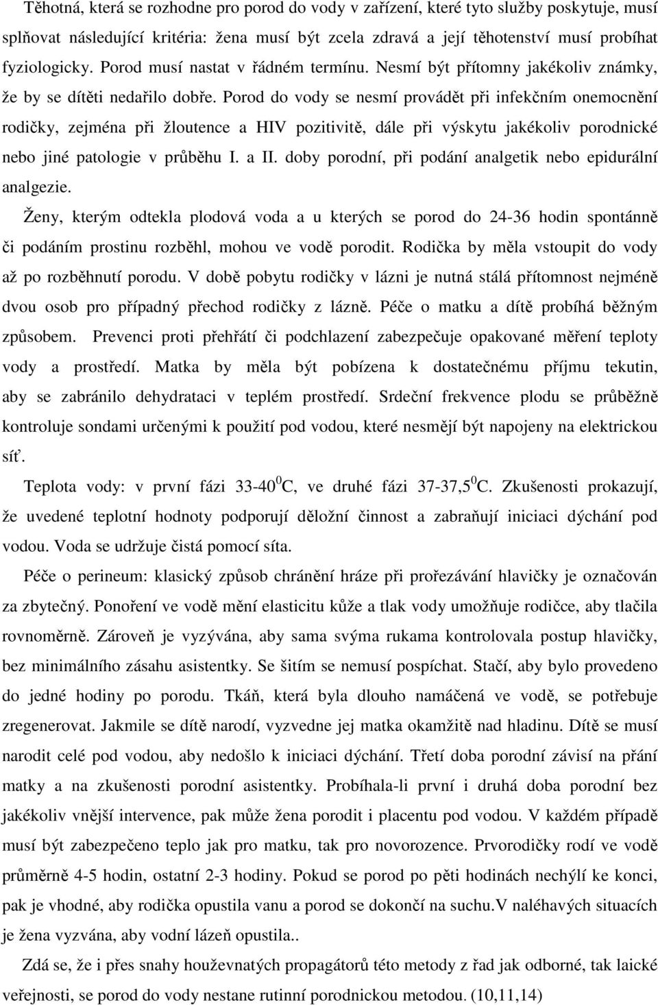 Porod do vody se nesmí provádět při infekčním onemocnění rodičky, zejména při žloutence a HIV pozitivitě, dále při výskytu jakékoliv porodnické nebo jiné patologie v průběhu I. a II.