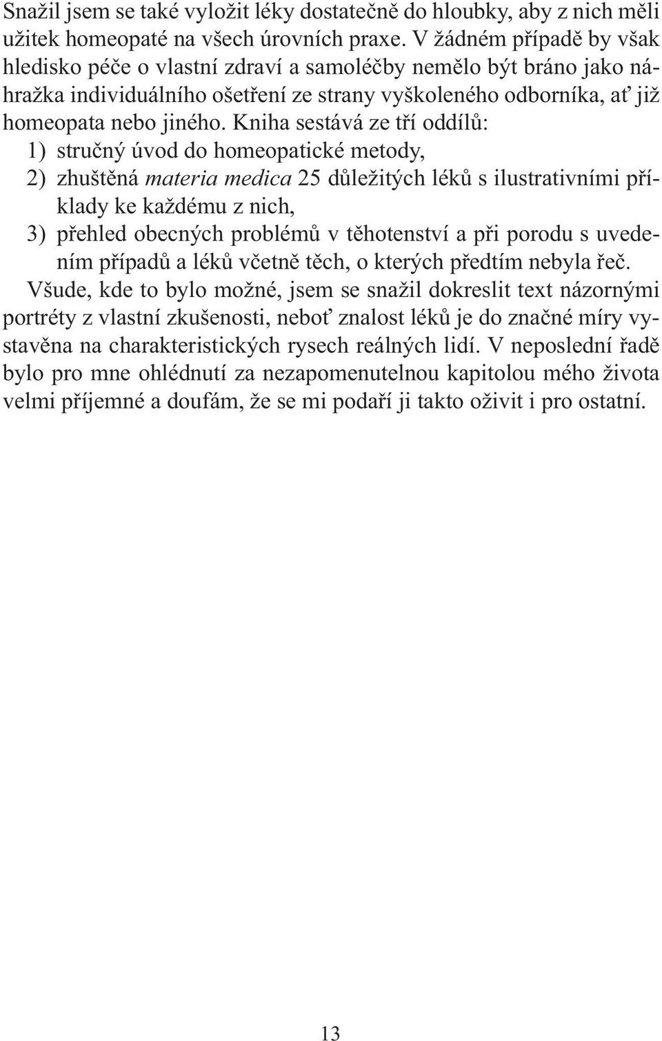 Kniha sestává ze tří oddílů: 1) stručný úvod do homeopatické metody, 2) zhuštěná materia medica 25 důležitých léků s ilustrativními příklady ke každému z nich, 3) přehled obecných problémů v