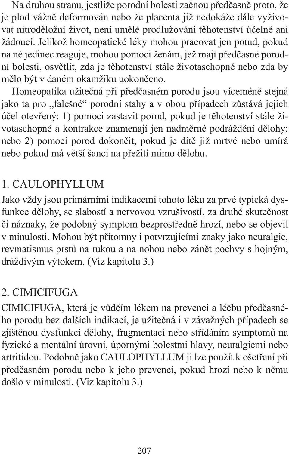 Jelikož homeopatické léky mohou pracovat jen potud, pokud na ně jedinec reaguje, mohou pomoci ženám, jež mají předčasné porodní bolesti, osvětlit, zda je těhotenství stále životaschopné nebo zda by