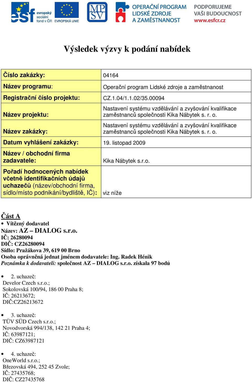 listopad 2009 Název / obchodní firma zadavatele: Pořadí hodnocených nabídek včetně identifikačních údajů uchazečů (název/obchodní firma, sídlo/místo podnikání/bydliště, IČ): viz níže Nastavení