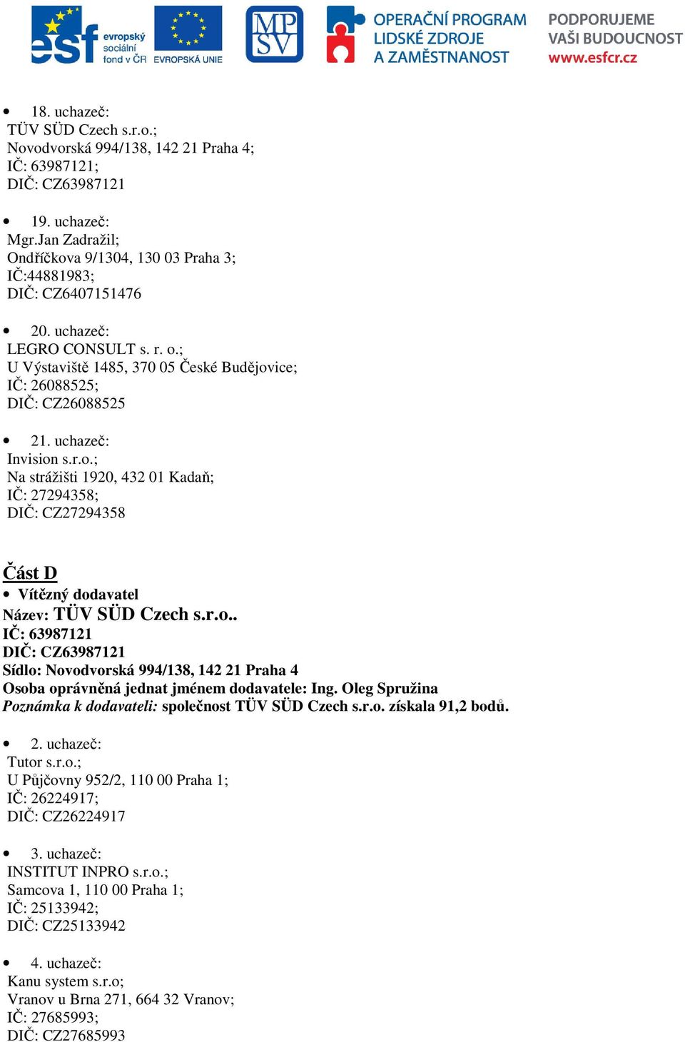 uchazeč: Invision s.r.o.; Na strážišti 1920, 432 01 Kadaň; IČ: 27294358; DIČ: CZ27294358 Část D Vítězný dodavatel Název: TÜV SÜD Czech s.r.o.. IČ: 63987121 DIČ: CZ63987121 Sídlo: Novodvorská 994/138, 142 21 Praha 4 Osoba oprávněná jednat jménem dodavatele: Ing.