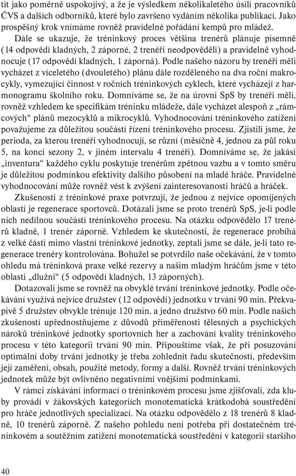 Dále se ukazuje, že tréninkový proces většina trenérů plánuje písemně (14 odpovědí kladných, 2 záporné, 2 trenéři neodpověděli) a pravidelně vyhodnocuje (17 odpovědí kladných, 1 záporná).