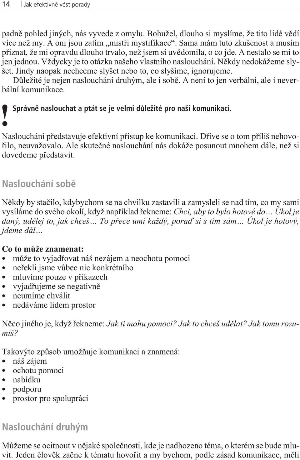 Nìkdy nedokážeme slyšet. Jindy naopak nechceme slyšet nebo to, co slyšíme, ignorujeme. Dùležité je nejen naslouchání druhým, ale i sobì. A není to jen verbální, ale i neverbální komunikace.