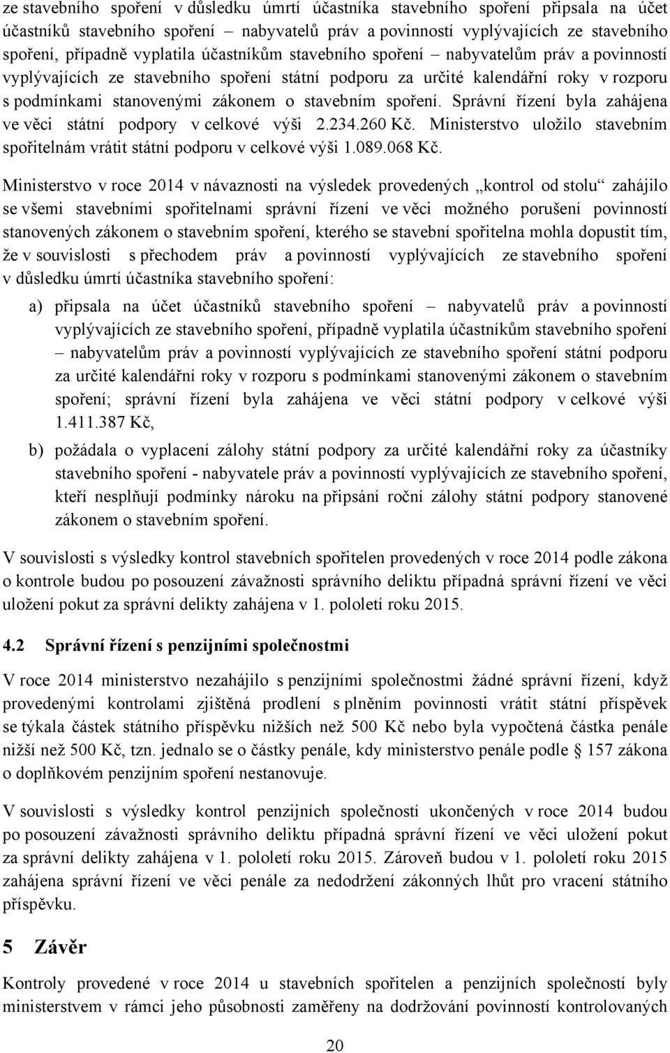 Správní řízení byla zahájena ve věci státní podpory v celkové výši 2.234.260 Kč. Ministerstvo uložilo stavebním spořitelnám vrátit státní podporu v celkové výši 1.089.068 Kč.