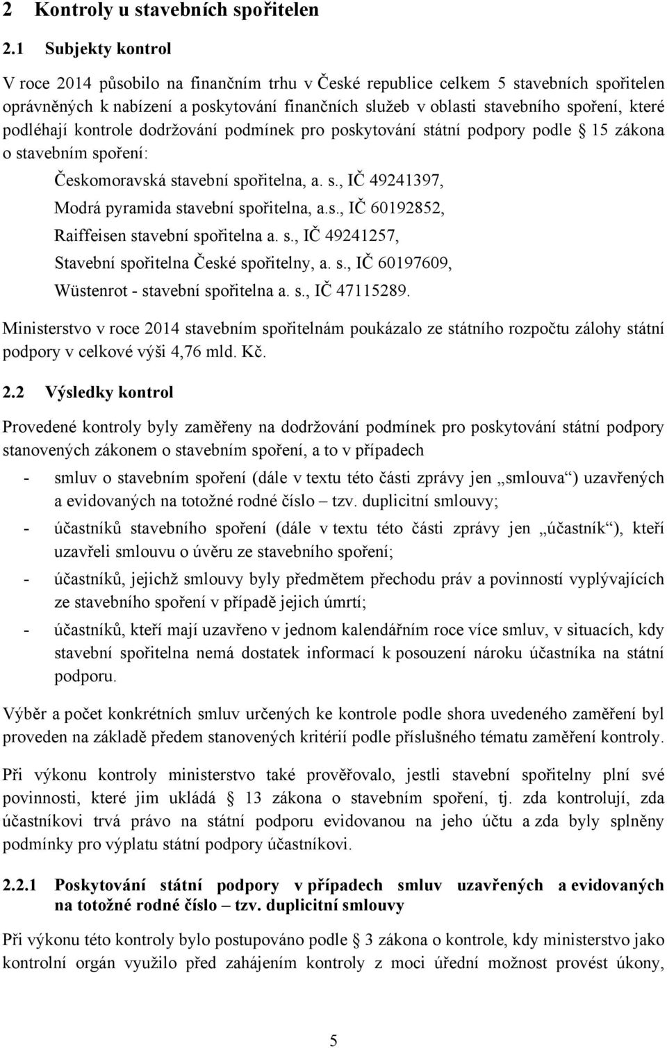 podléhají kontrole dodržování podmínek pro poskytování státní podpory podle 15 zákona o stavebním spoření: Českomoravská stavební spořitelna, a. s., IČ 49241397, Modrá pyramida stavební spořitelna, a.