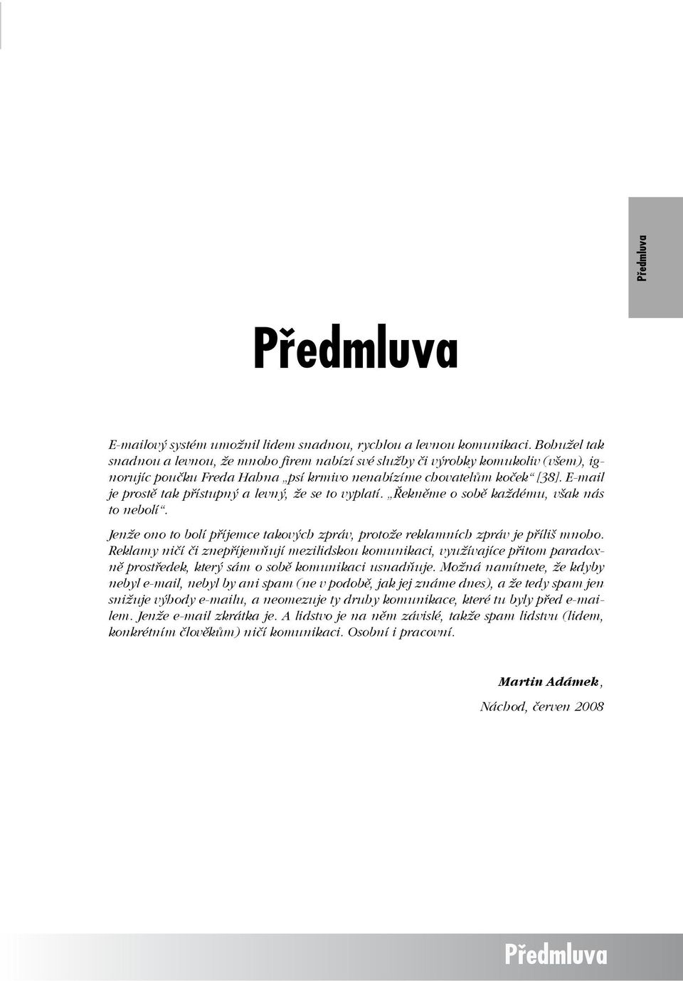 E-mail je prostě tak přístupný a levný, že se to vyplatí. Řekněme o sobě každému, však nás to nebolí. Jenže ono to bolí příjemce takových zpráv, protože reklamních zpráv je příliš mnoho.