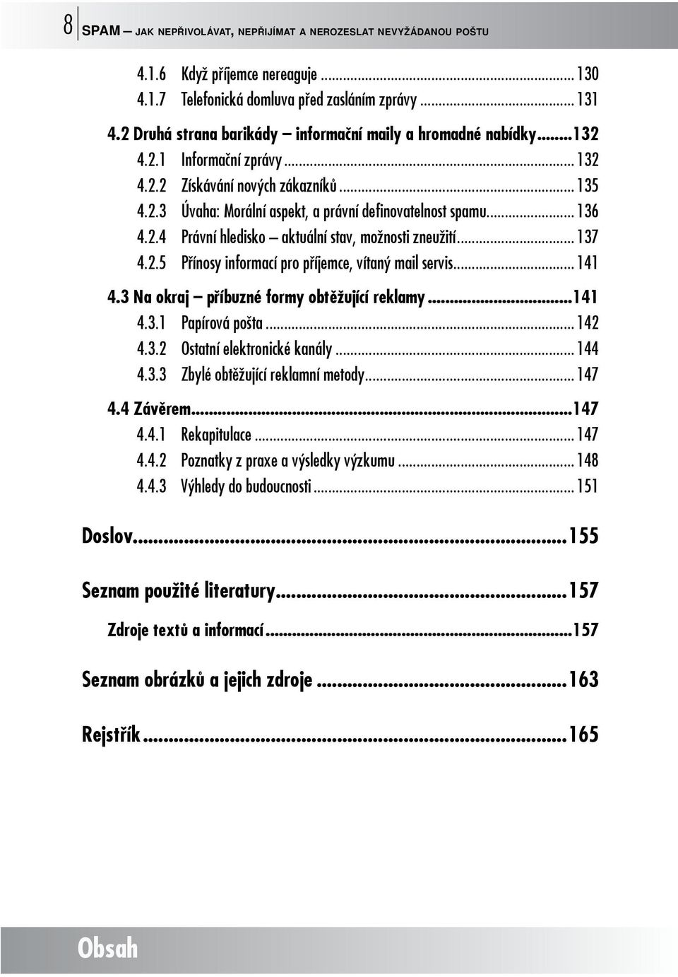 .. 136 4.2.4 Právní hledisko aktuální stav, možnosti zneužití... 137 4.2.5 Přínosy informací pro příjemce, vítaný mail servis... 141 4.3 Na okraj příbuzné formy obtěžující reklamy...141 4.3.1 Papírová pošta.