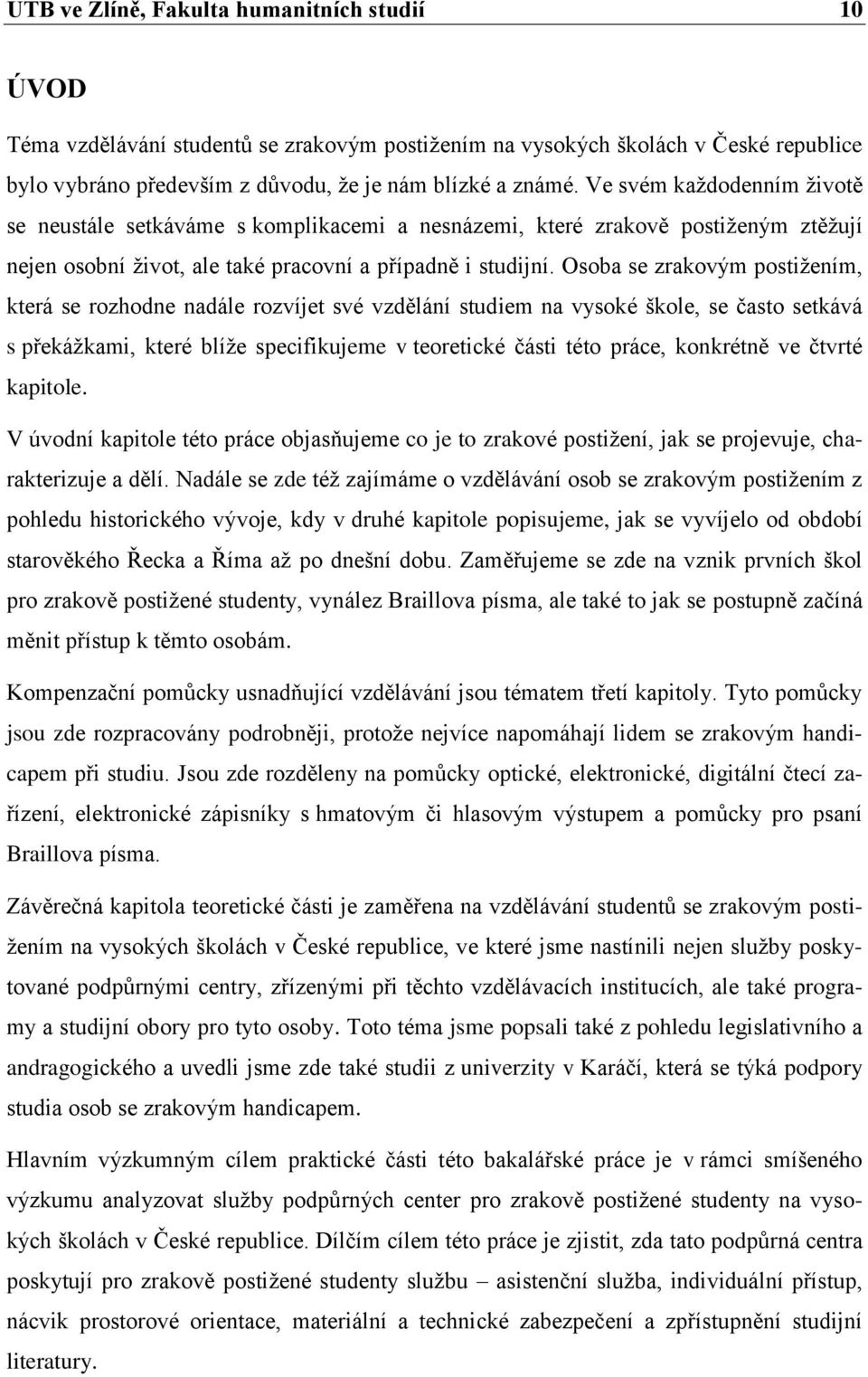 Osoba se zrakovým postižením, která se rozhodne nadále rozvíjet své vzdělání studiem na vysoké škole, se často setkává s překážkami, které blíže specifikujeme v teoretické části této práce, konkrétně