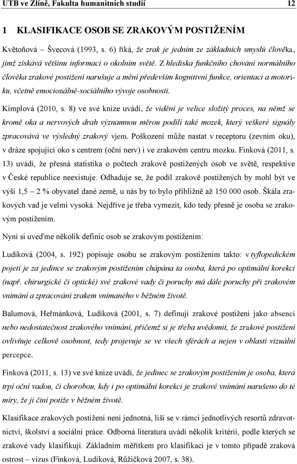 Z hlediska funkčního chování normálního člověka zrakové postižení narušuje a mění především kognitivní funkce, orientaci a motoriku, včetně emocionálně-sociálního vývoje osobnosti. Kimplová (2010, s.