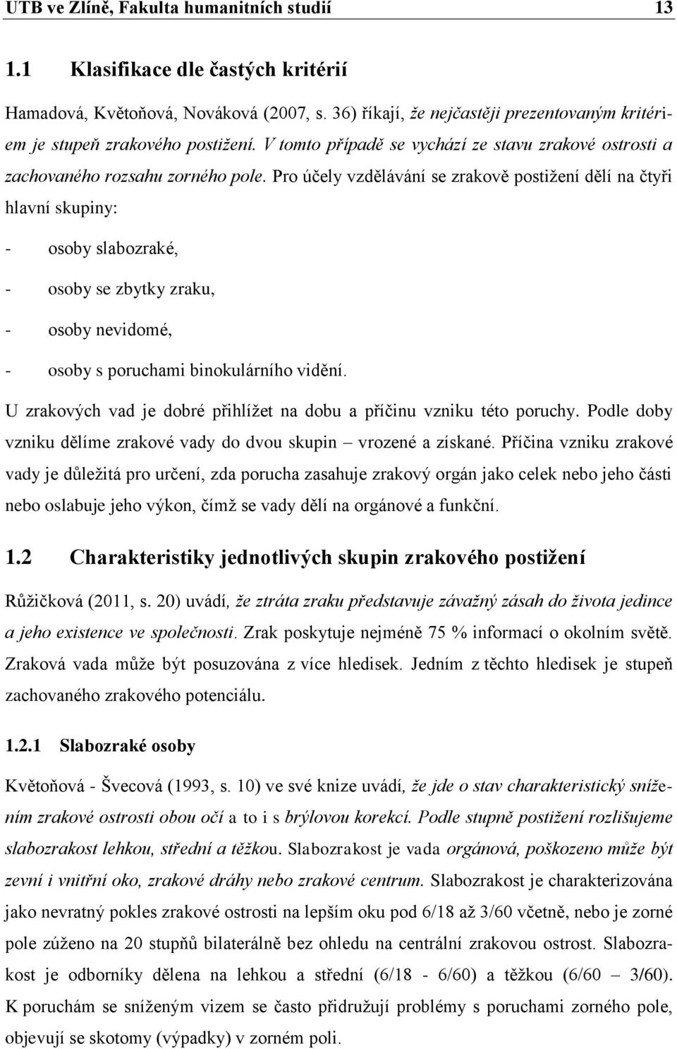 Pro účely vzdělávání se zrakově postižení dělí na čtyři hlavní skupiny: - osoby slabozraké, - osoby se zbytky zraku, - osoby nevidomé, - osoby s poruchami binokulárního vidění.