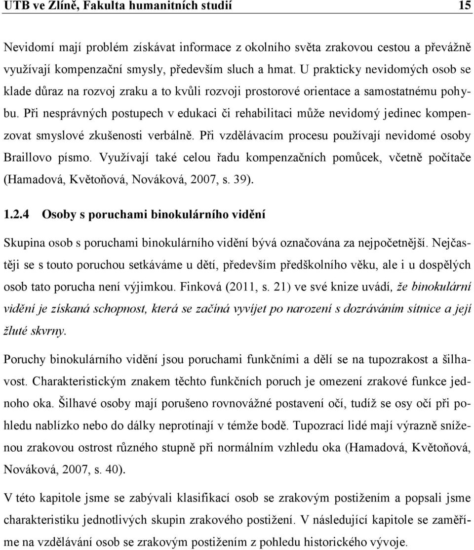 Při nesprávných postupech v edukaci či rehabilitaci může nevidomý jedinec kompenzovat smyslové zkušenosti verbálně. Při vzdělávacím procesu používají nevidomé osoby Braillovo písmo.