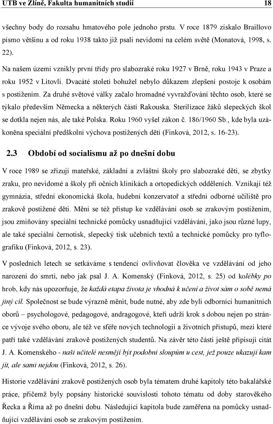 Na našem území vznikly první třídy pro slabozraké roku 1927 v Brně, roku 1943 v Praze a roku 1952 v Litovli. Dvacáté století bohužel nebylo důkazem zlepšení postoje k osobám s postižením.