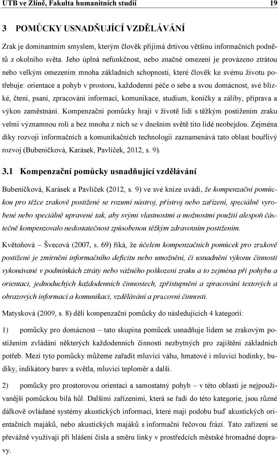 péče o sebe a svou domácnost, své blízké, čtení, psaní, zpracování informací, komunikace, studium, koníčky a záliby, příprava a výkon zaměstnání.