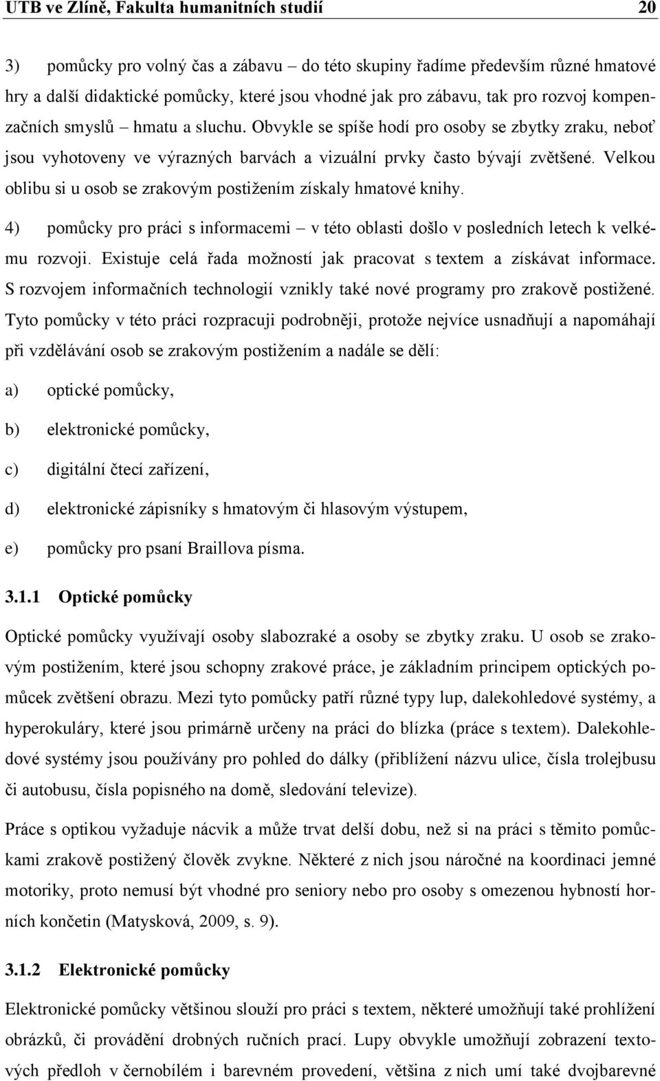 Velkou oblibu si u osob se zrakovým postižením získaly hmatové knihy. 4) pomůcky pro práci s informacemi v této oblasti došlo v posledních letech k velkému rozvoji.