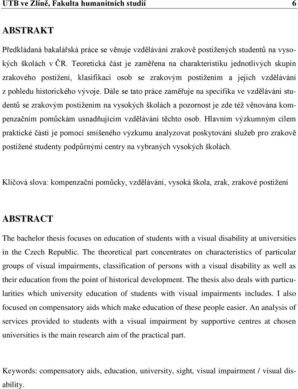 Dále se tato práce zaměřuje na specifika ve vzdělávání studentů se zrakovým postižením na vysokých školách a pozornost je zde též věnována kompenzačním pomůckám usnadňujícím vzdělávání těchto osob.