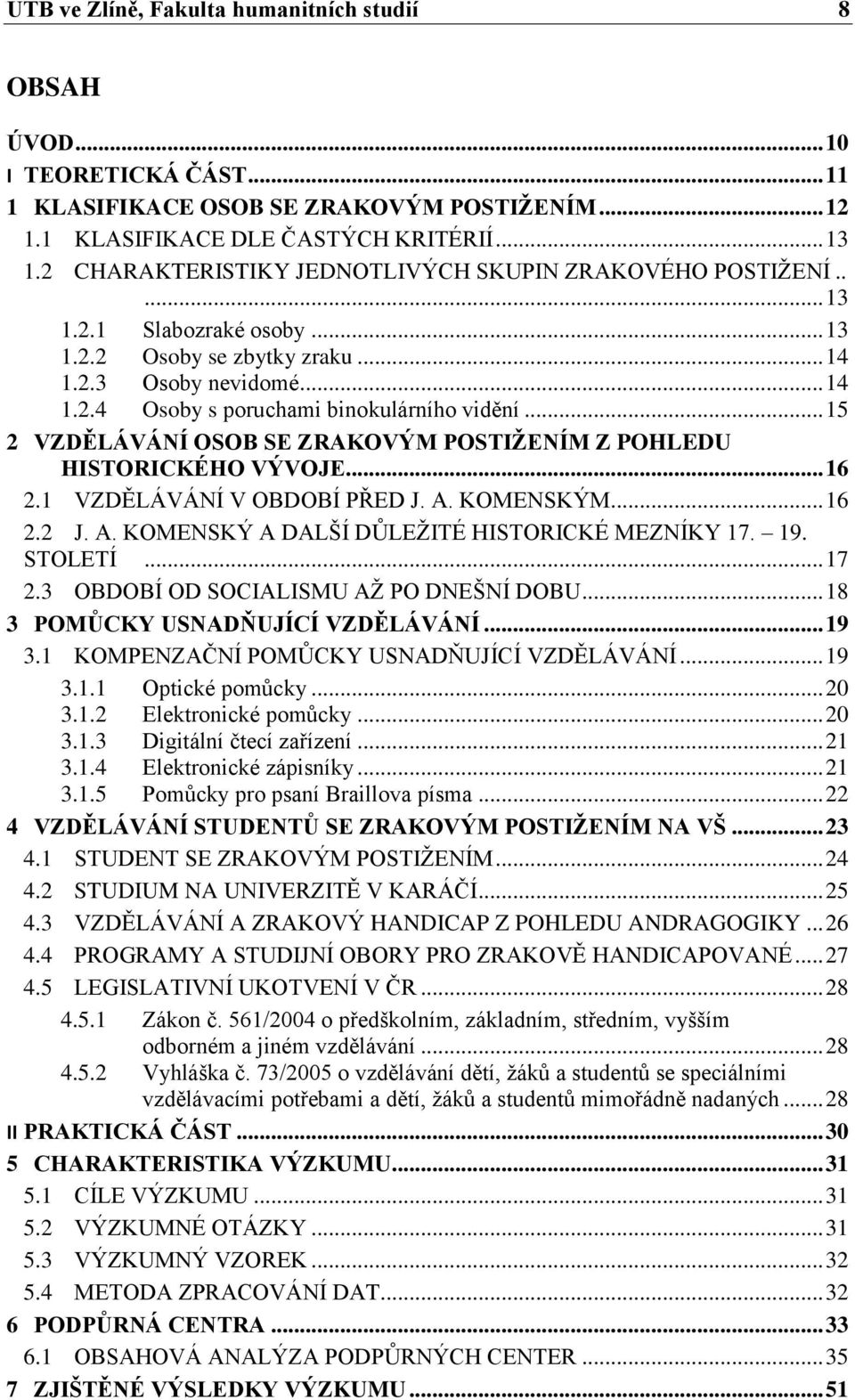 .. 15 2 VZDĚLÁVÁNÍ OSOB SE ZRAKOVÝM POSTIŽENÍM Z POHLEDU HISTORICKÉHO VÝVOJE... 16 2.1 VZDĚLÁVÁNÍ V OBDOBÍ PŘED J. A. KOMENSKÝM... 16 2.2 J. A. KOMENSKÝ A DALŠÍ DŮLEŽITÉ HISTORICKÉ MEZNÍKY 17. 19.