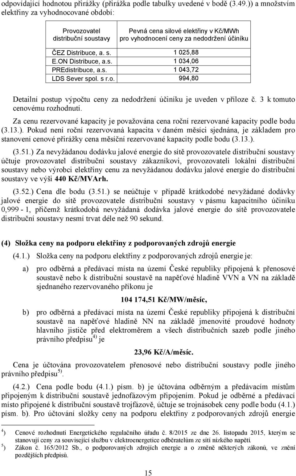 ON Distribuce, a.s. 1 034,06 PREdistribuce, a.s. 1 043,72 LDS Sever spol. s r.o. 994,80 Detailní postup výpočtu ceny za nedodržení účiníku je uveden v příloze č. 3 k tomuto cenovému rozhodnutí.