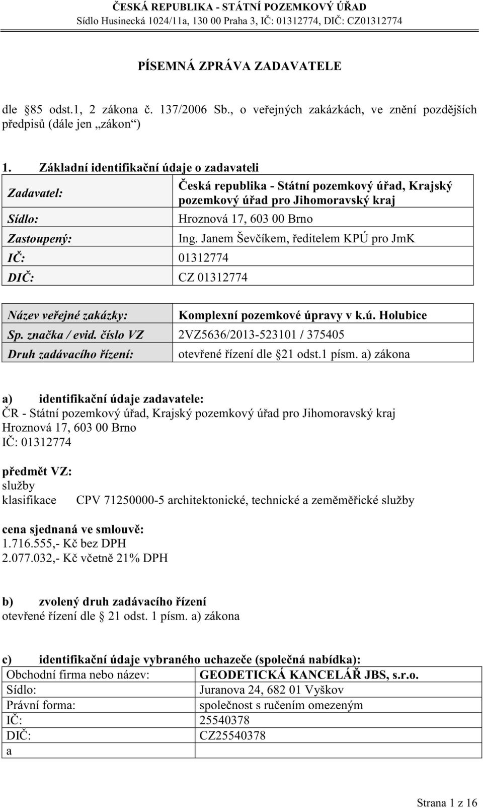 Zákldní identifikční údje o zdvteli Česká republik - Státní pozemkový úřd, Krjský Zdvtel: pozemkový úřd pro Jihomorvský krj Zstoupený: IČ: 01312774 Hroznová 17, 603 00 Brno CZ 01312774 Ing.